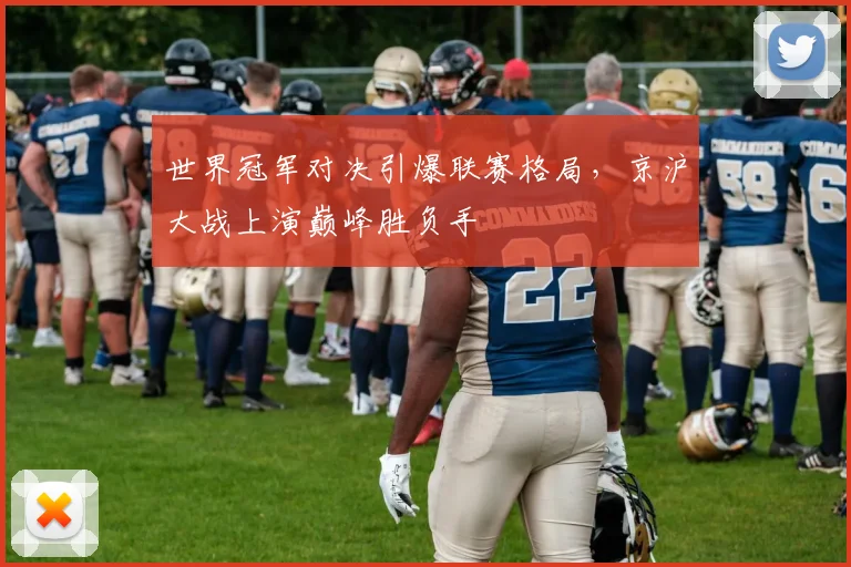 世界冠军对决引爆联赛格局，京沪大战上演巅峰胜负手