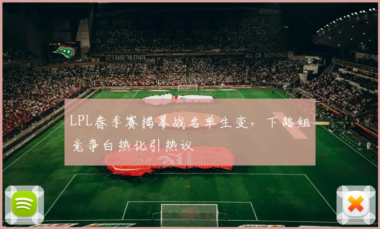 LPL春季赛揭幕战名单生变，下路组竞争白热化引热议