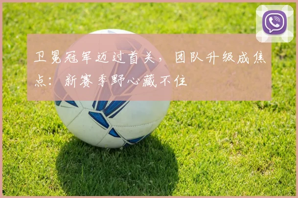 卫冕冠军迈过首关，团队升级成焦点：新赛季野心藏不住