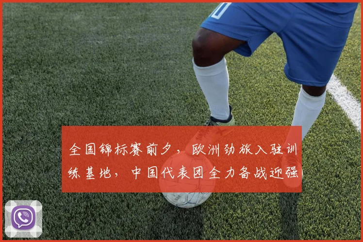 全国锦标赛前夕，欧洲劲旅入驻训练基地，中国代表团全力备战迎强敌