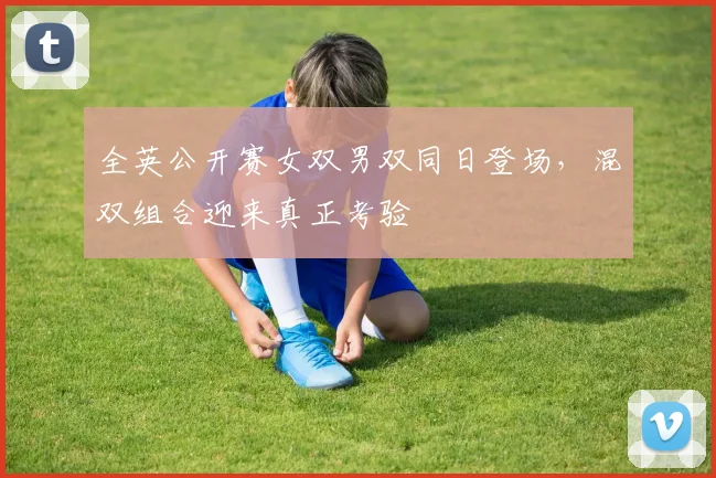 全英公开赛女双男双同日登场，混双组合迎来真正考验