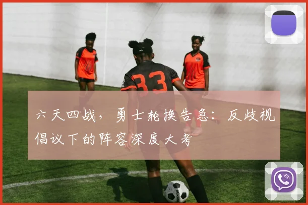 六天四战，勇士轮换告急：反歧视倡议下的阵容深度大考