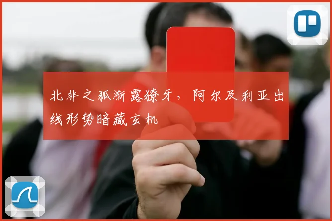 北非之狐渐露獠牙，阿尔及利亚出线形势暗藏玄机