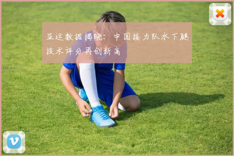 亚运数据揭晓：中国接力队水下腿技术评分再创新高