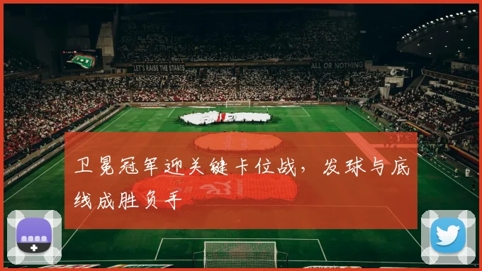 卫冕冠军迎关键卡位战，发球与底线成胜负手