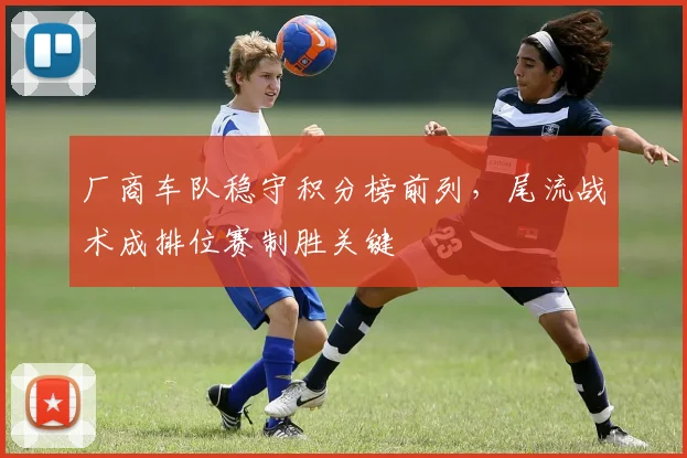 厂商车队稳守积分榜前列，尾流战术成排位赛制胜关键