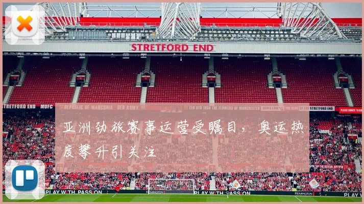 亚洲劲旅赛事运营受瞩目，奥运热度攀升引关注