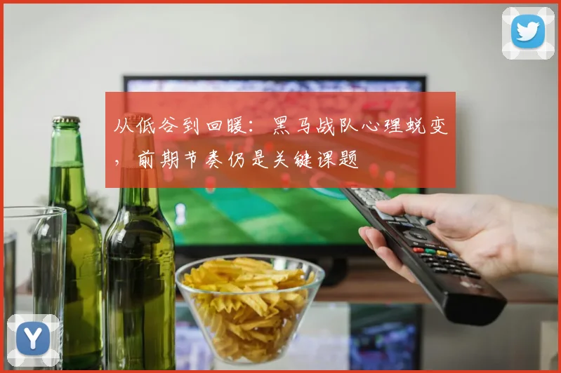 从低谷到回暖：黑马战队心理蜕变，前期节奏仍是关键课题