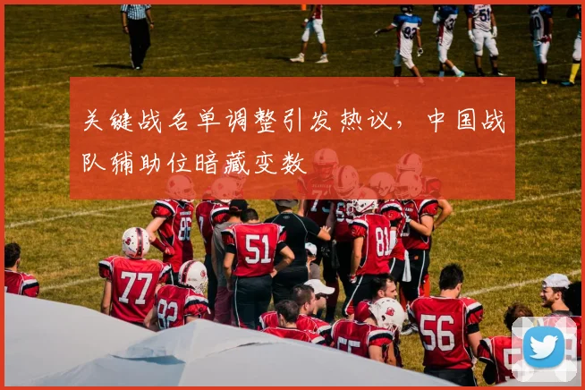 关键战名单调整引发热议，中国战队辅助位暗藏变数