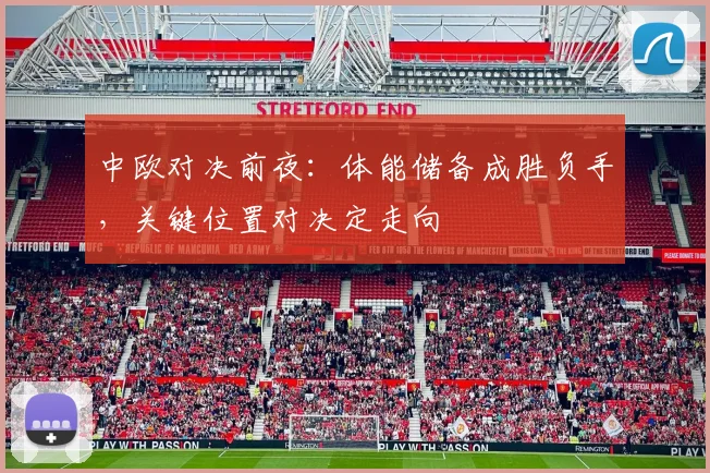 中欧对决前夜：体能储备成胜负手，关键位置对决定走向