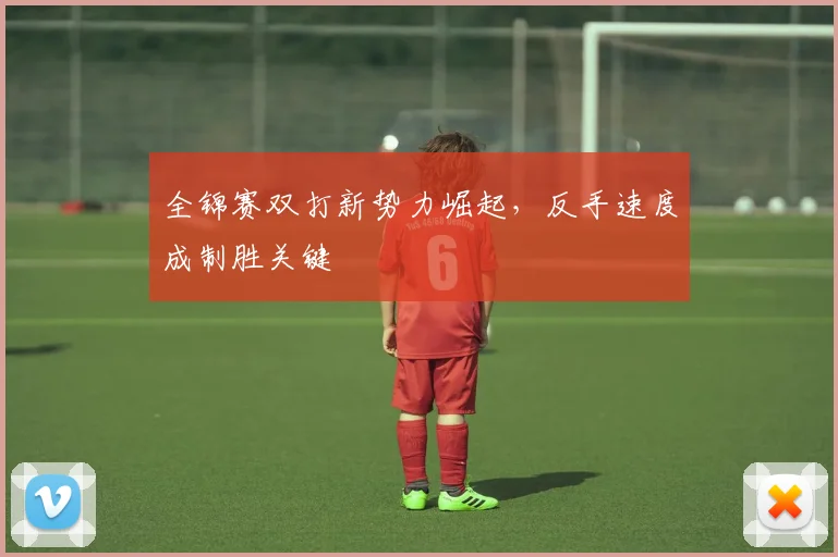 全锦赛双打新势力崛起，反手速度成制胜关键