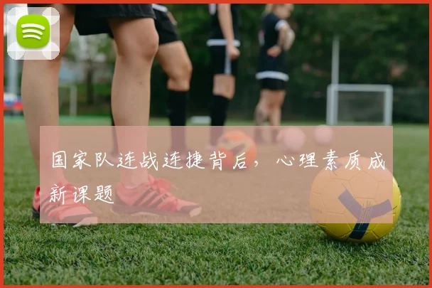 国家队连战连捷背后，心理素质成新课题
