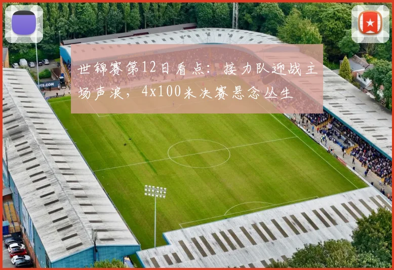 世锦赛第12日看点：接力队迎战主场声浪，4x100米决赛悬念丛生