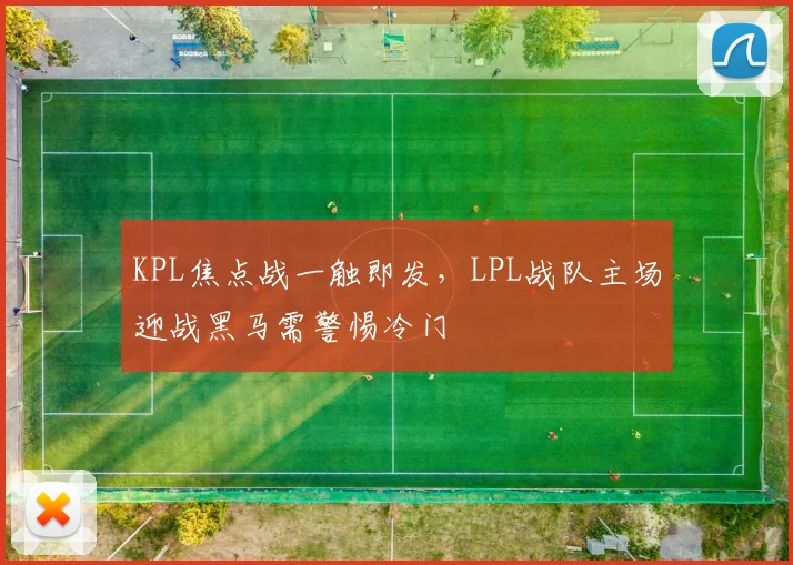 KPL焦点战一触即发，LPL战队主场迎战黑马需警惕冷门